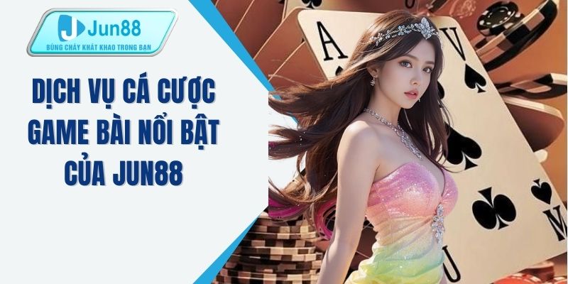 Dịch vụ cá cược game bài nổi bật của JUN88