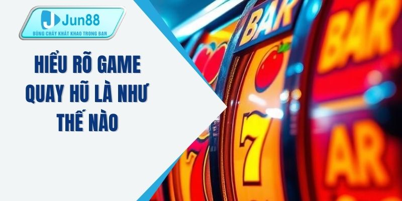 Hiểu rõ game quay hũ là như thế nào